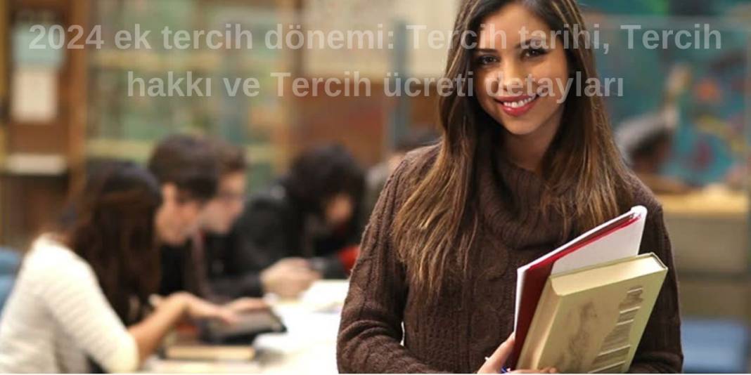 2024 ek tercih dönemi: Tercih tarihi, Tercih hakkı ve Tercih ücreti detayları 4