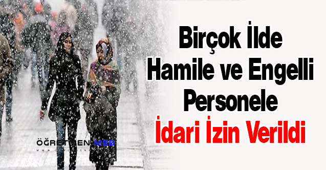 Birçok İlde Hamile ve Engelli Personele İdari İzin Verildi