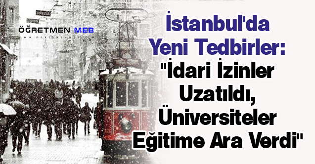 İstanbul'da Yeni Tedbirler: ''İdari İzinler Uzatıldı, Üniversiteler Eğitime Ara Verdi''