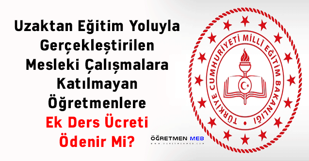 Uzaktan Eğitim Yoluyla Gerçekleştirilen Mesleki Çalışmalara Katılmayan Öğretmenlere Ek Ders Ücreti Ödenir Mi?