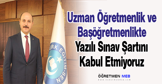 Uzman Öğretmenlik ve Başöğretmenlikte Yazılı Sınav Şartını Kabul Etmiyoruz