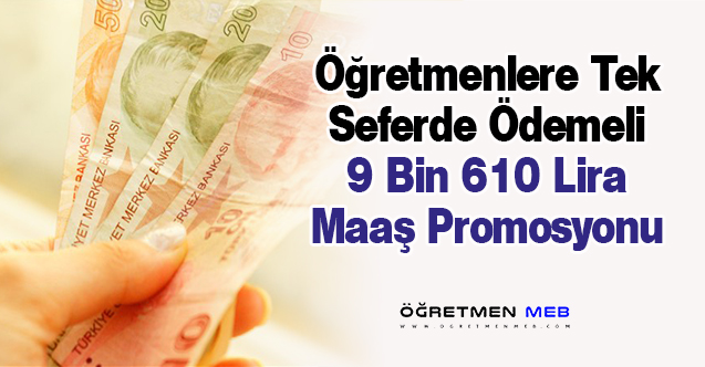 Öğretmenlere 9 Bin 610 Lira Maaş Promosyonu