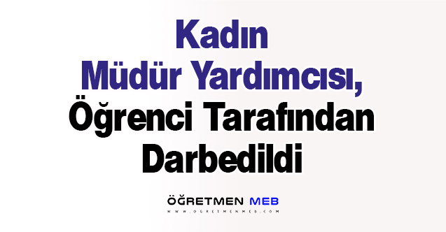 Kadın Müdür Yardımcısı, Öğrenci Tarafından Darbedildi