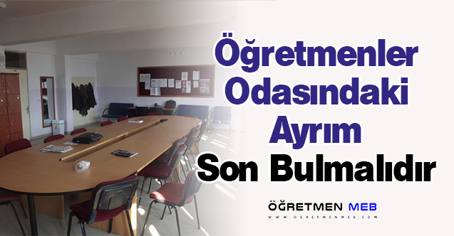 Öğretmenler Odasındaki Ayrım Son Bulmalıdır