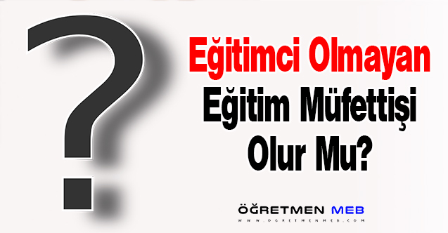 Eğitimci Olmayan Eğitim Müfettişi Olur Mu?