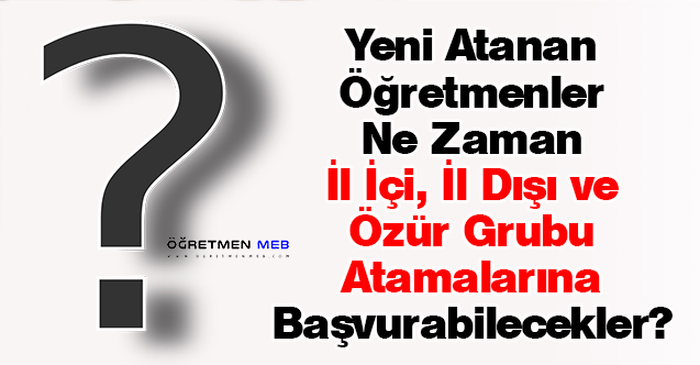 Yeni Atanan Öğretmenler Ne Zaman İl İçi, İl Dışı ve Özür Grubu Atamalarına Başvurabilecekler?