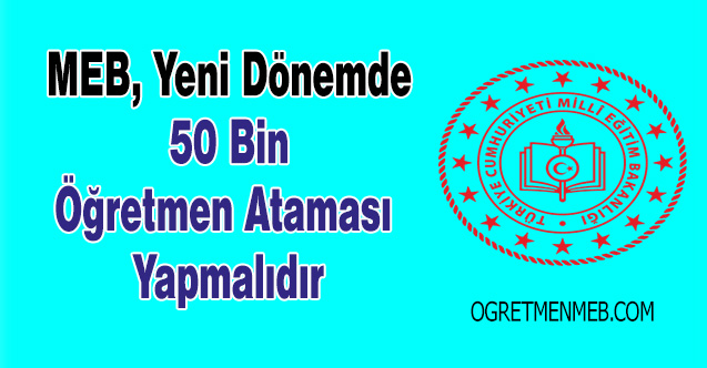 MEB, Yeni Dönemde 50 Bin Öğretmen Ataması Yapmalıdır