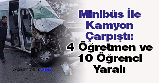 Minibüs İle Kamyon Çarpıştı: 4 Öğretmen ve 10 Öğrenci Yaralı