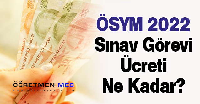 ÖSYM 2022 Sınav Görevi Ücreti Ne Kadar?