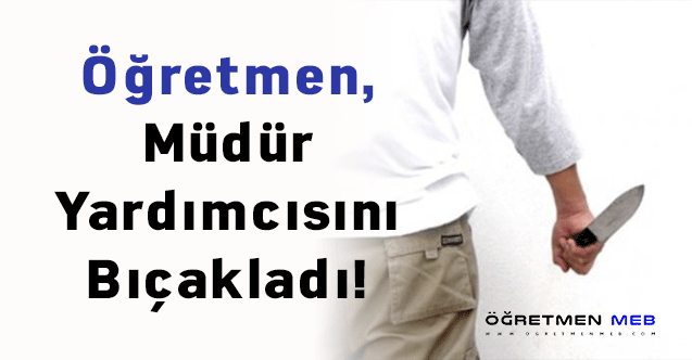 Öğretmen, Müdür Yardımcısını Bıçakladı!