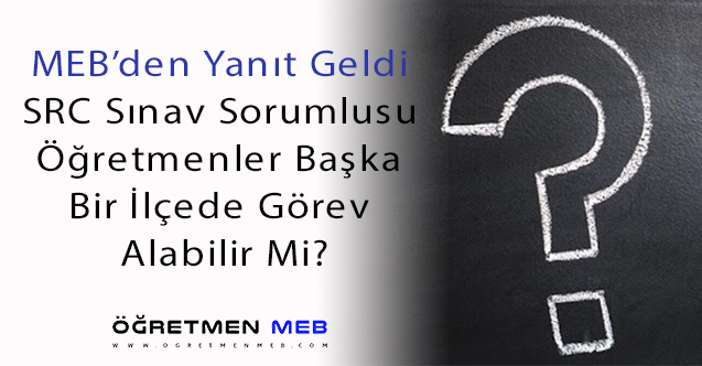 SRC Sınav Sorumlusu Öğretmenler, Başka Bir İlçede Görev Alabilir Mi? MEB'den Görüş Yazısı