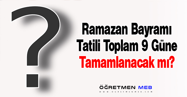 Ramazan Bayramı 9 Gün Olacak mı?