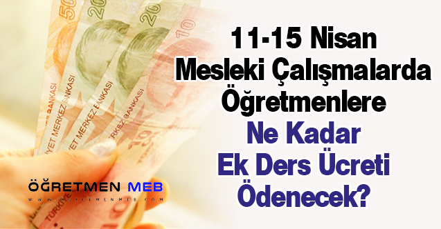 11-15 Nisan Mesleki Çalışmalarda Öğretmenlere Ne Kadar Ek Ders Ücreti Ödenecek?