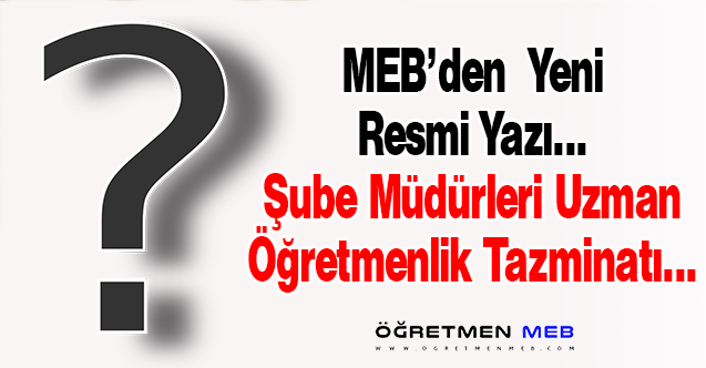 MEB Yanıtladı: Şube Müdürleri Uzman Öğretmen Tazminatı Alabilir mi?