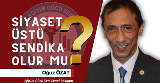 SİYASET ÜSTÜ SENDİKACILIK DEYİNCE NE ANLIYORUZ?