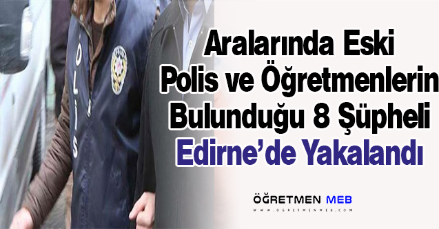 Öğretmen ve Polisler Dahil 8 Şüpheli Yunanistan'a Kaçarken Yakalandı