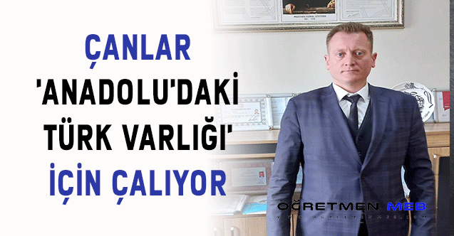 ÇANLAR 'ANADOLU'DAKİ TÜRK VARLIĞI' İÇİN ÇALIYOR