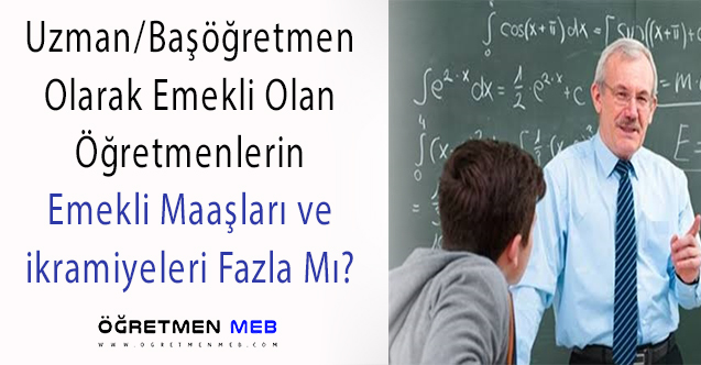 Uzman veya Başöğretmen Olarak Emekli Olmanın Emekli Maaş ve İkramiyesine Etkisi Var Mı?