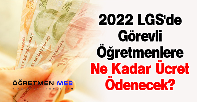 2022 LGS'de Görevli Öğretmenlere Ne Kadar Ücret Ödenecek?