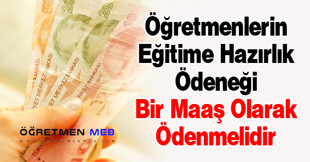 Öğretmenlerin Eğitime Hazırlık Ödeneği Bir Maaş Olarak Ödenmelidir