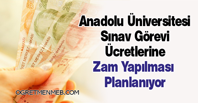 Anadolu Üniversitesi Sınav Görevi Ücretlerine Zam Yapılması Planlanıyor