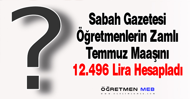 Sabah Gazetesi'ne Göre Öğretmen Maaşı 12 Bin 496 Lira Olacak