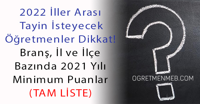 Öğretmenlerin 2021 Yılı İller Arası Tayinleri Branş, İl ve İlçe Bazında Minimum Puanları