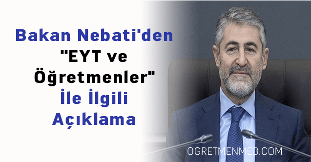 Bakan Nebati'den ''EYT ve Öğretmenler'' İle İlgili Açıklama