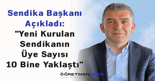 Sendika Başkanı Açıkladı: ''Yeni Kurulan Sendikanın Üye Sayısı 10 Bine Yaklaştı''