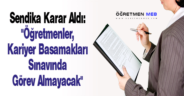 Sendika Karar Aldı: ''Öğretmenler, Kariyer Basamakları Sınavında Görev Almayacak''