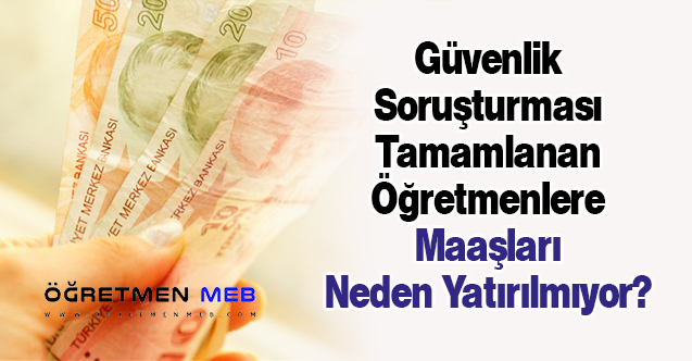 Güvenlik Soruşturması Tamamlanan Öğretmenlere Maaşları Neden Yatırılmıyor?