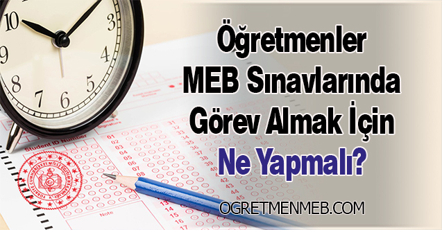 Öğretmenler MEB Sınavlarında Görev Almak İçin Ne Yapmalı?