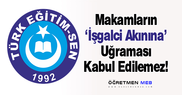 Türk Eğitim-Sen: ''Makamların ‘İşgalci Akınına’ Uğraması Kabul Edilemez!''