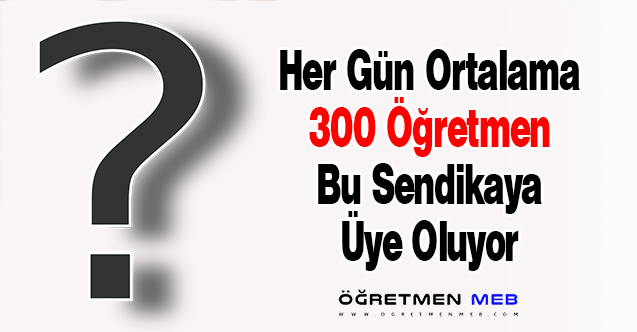 Her Gün Ortalama 300 Öğretmen Bu Sendikaya Üye Oluyor