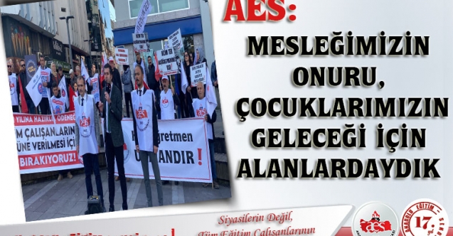 AES: MESLEĞİMİZİN ONURU, ÇOCUKLARIMIZIN GELECEĞİ İÇİN ALANLARDAYDIK