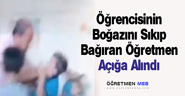 Öğrencisinin Boğazını Sıkan Sınıf Öğretmeni Açığa Alındı