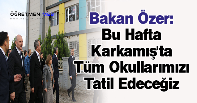 Bakan Özer: ''Bu Hafta Karkamış'ta Tüm Okullarımızı Tatil Edeceğiz''