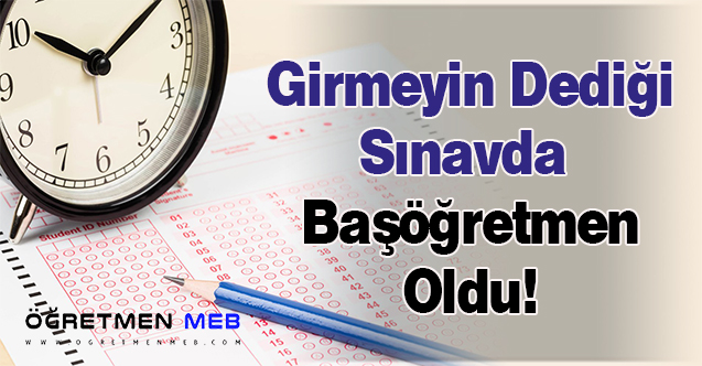 Girmeyin Dediği Sınavda Başöğretmen Oldu!