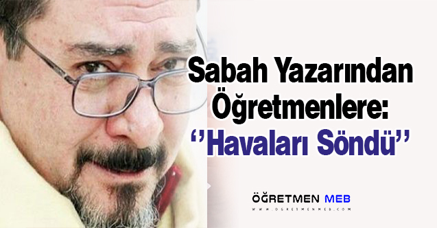 Sabah Yazarı Ardıç'tan Öğretmenlere: ''Havaları Söndü''