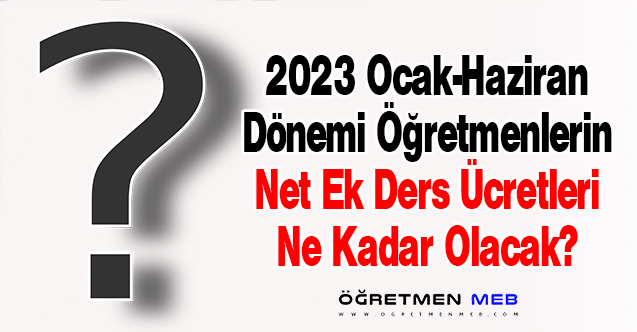 2023 Ocak-Haziran Dönemi Öğretmenlerin Net Ek Ders Ücretleri Ne Kadar Olacak?