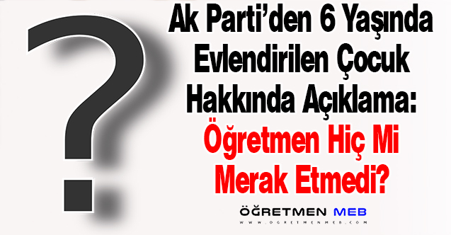 6 Yaşındaki Çocuğun Evlendirilmesi: ''Öğretmen bu çocuğun okula gelmemesini hiç mi merak etmedi?''