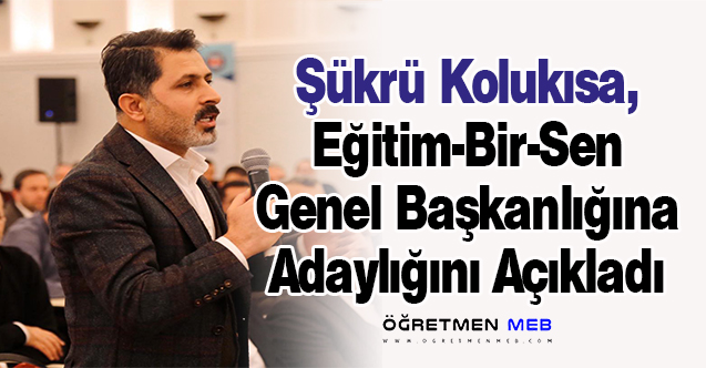 Şükrü Kolukısa, Eğitim-Bir-Sen Genel Başkanlığına Adaylığını Açıkladı