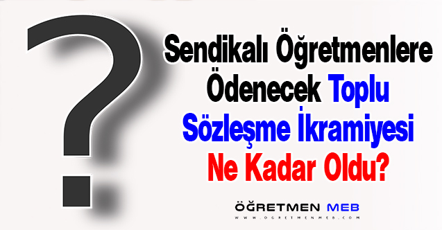 2023'te Sendikalı Öğretmenlere Ödencek Toplu Sözleşme İkramiyesi