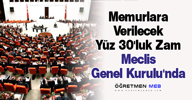 Memurlara Verilecek Yüz 30'luk Zam Meclis Genel Kurulu'nda