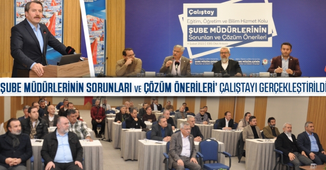 ‘Şube Müdürlerinin Sorunları ve Çözüm Önerileri’ Çalıştayı gerçekleştirildi