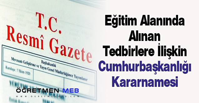 Eğitim Alanında Alınan Tedbirlere İlişkin Cumhurbaşkanlığı Kararnamesi