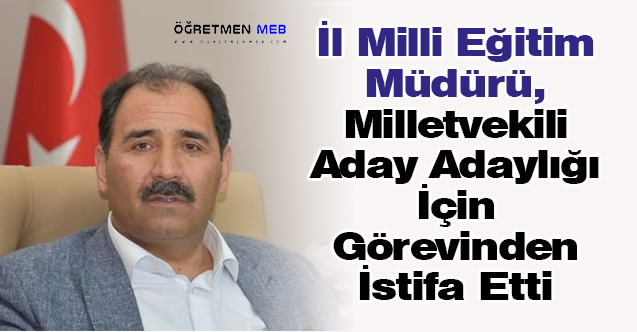 İl Milli Eğitim Müdürü, Milletvekili Aday Adaylığı İçin Görevinden İstifa Etti