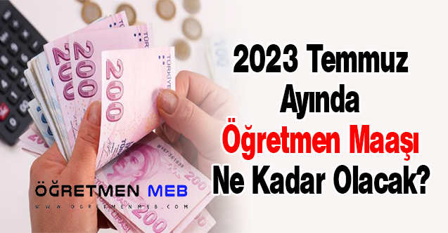 2023 Temmuz Ayında Öğretmen Maaşı Ne Kadar Olacak?