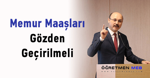 Talip Geylan: ''Memur Maaşları Gözden Geçirilmeli''