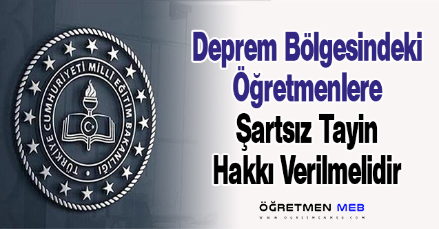 Deprem Bölgesindeki Öğretmenlere Şartsız Tayin Hakkı Verilmelidir